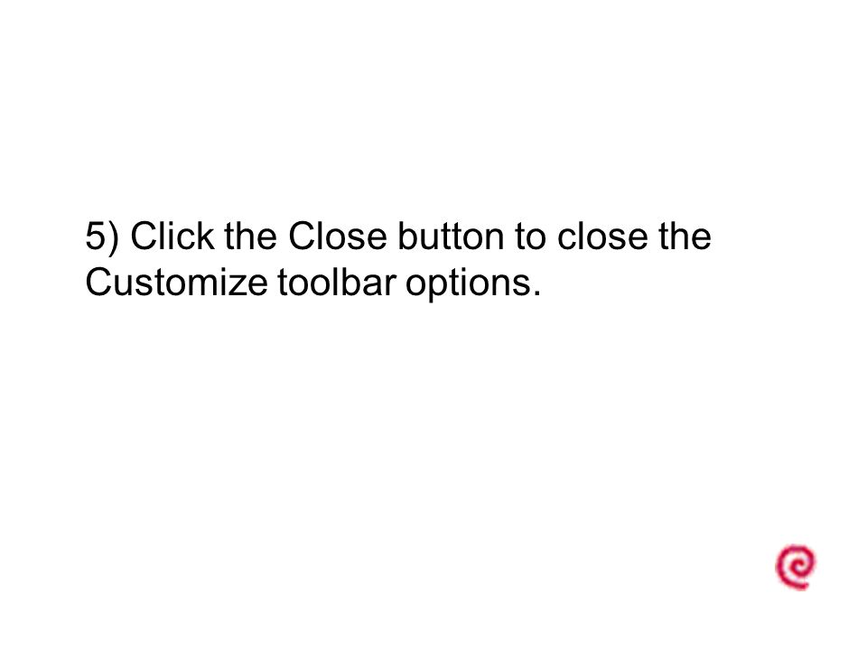5) Click the Close button to close the Customize toolbar options.