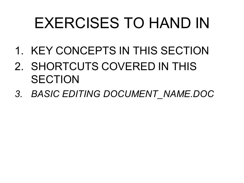 EXERCISES TO HAND IN 1.KEY CONCEPTS IN THIS SECTION 2.SHORTCUTS COVERED IN THIS SECTION 3.BASIC EDITING DOCUMENT_NAME.DOC