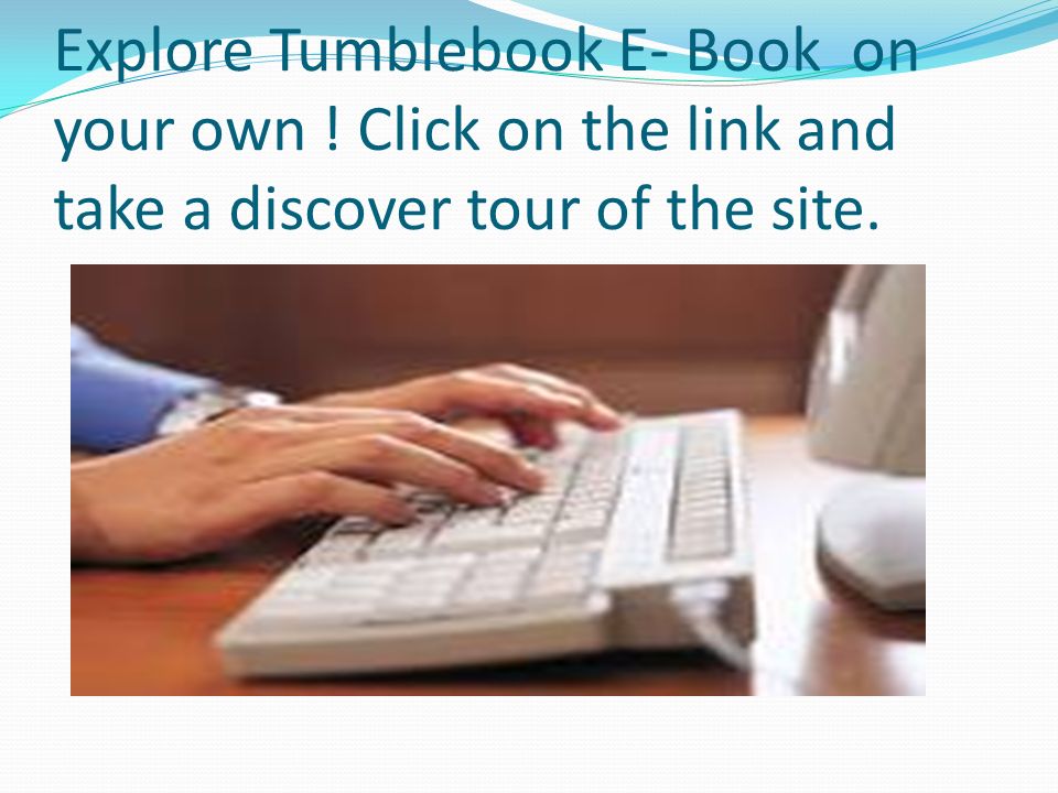 Explore Tumblebook E- Book on your own ! Click on the link and take a discover tour of the site.