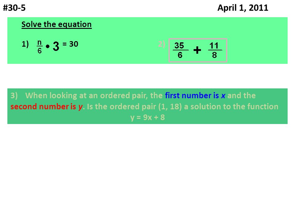 #30-5 April 1, 2011 Solve the equation 1) = 302) 3)When looking at an ordered pair, the first number is x and the second number is y.