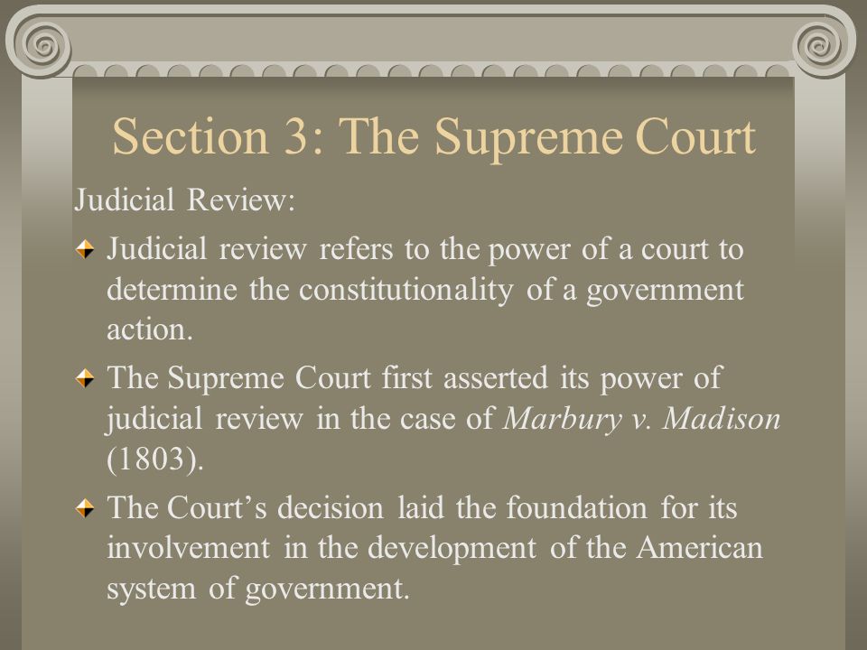 Section 3: The Supreme Court Judicial Review: Judicial review refers to the power of a court to determine the constitutionality of a government action.