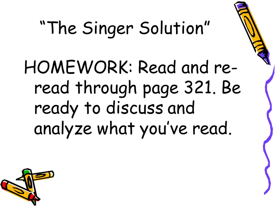 The Singer Solution HOMEWORK: Read and re- read through page 321.