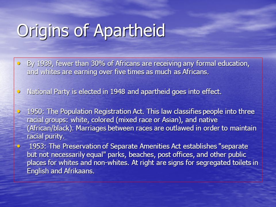 Origins of Apartheid By 1939, fewer than 30% of Africans are receiving any formal education, and whites are earning over five times as much as Africans.