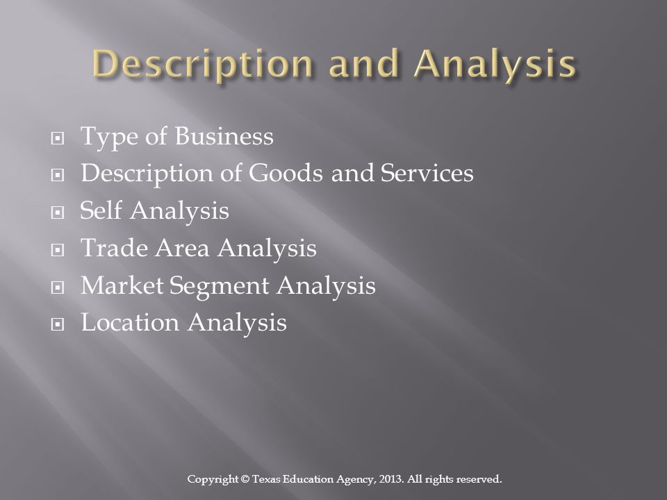  Type of Business  Description of Goods and Services  Self Analysis  Trade Area Analysis  Market Segment Analysis  Location Analysis Copyright © Texas Education Agency, 2013.