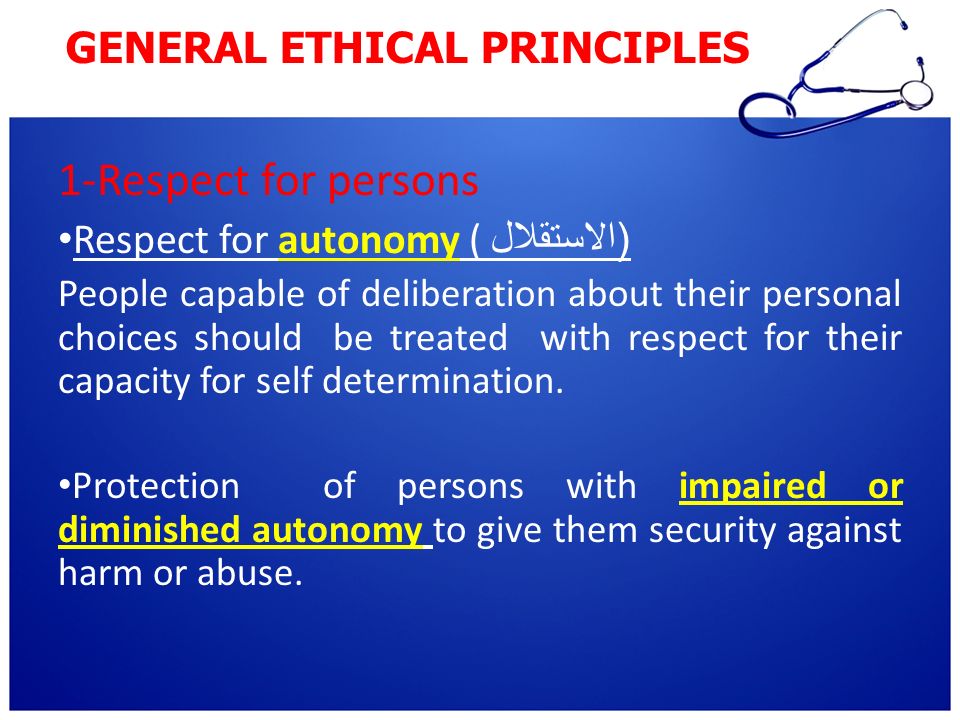 1-Respect for persons Respect for autonomy (( الاستقلال People capable of deliberation about their personal choices should be treated with respect for their capacity for self determination.
