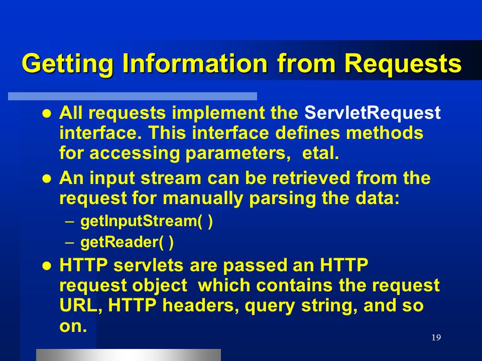 19 Getting Information from Requests All requests implement the ServletRequest interface.