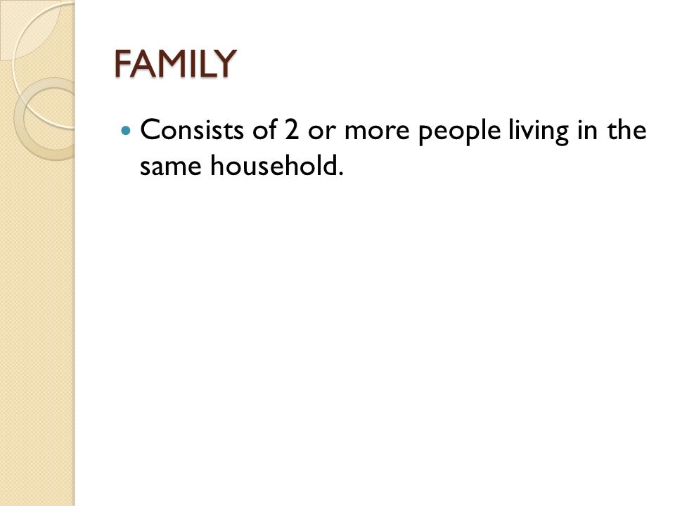 FAMILY Consists of 2 or more people living in the same household.