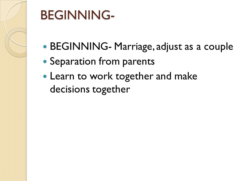 BEGINNING- BEGINNING- Marriage, adjust as a couple Separation from parents Learn to work together and make decisions together