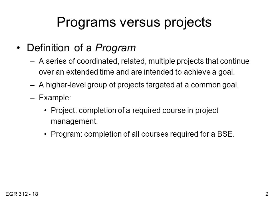 EGR Programs versus projects Definition of a Program –A series of coordinated, related, multiple projects that continue over an extended time and are intended to achieve a goal.