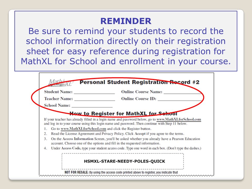 REMINDER Be sure to remind your students to record the school information directly on their registration sheet for easy reference during registration for MathXL for School and enrollment in your course.