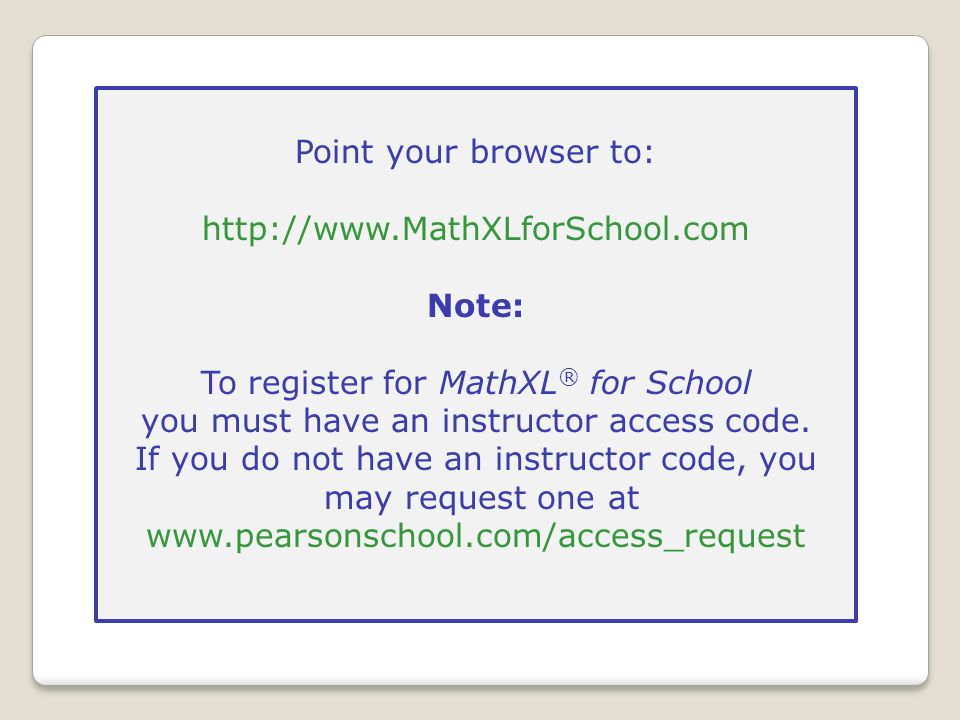 Point your browser to:   Note: To register for MathXL ® for School you must have an instructor access code.