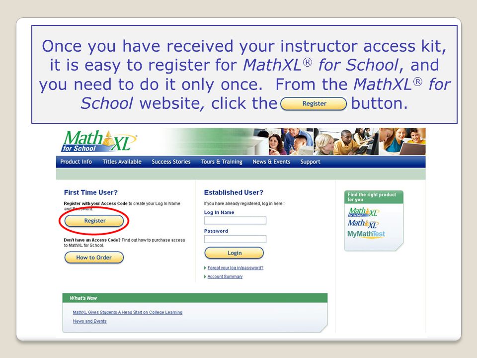 Once you have received your instructor access kit, it is easy to register for MathXL ® for School, and you need to do it only once.