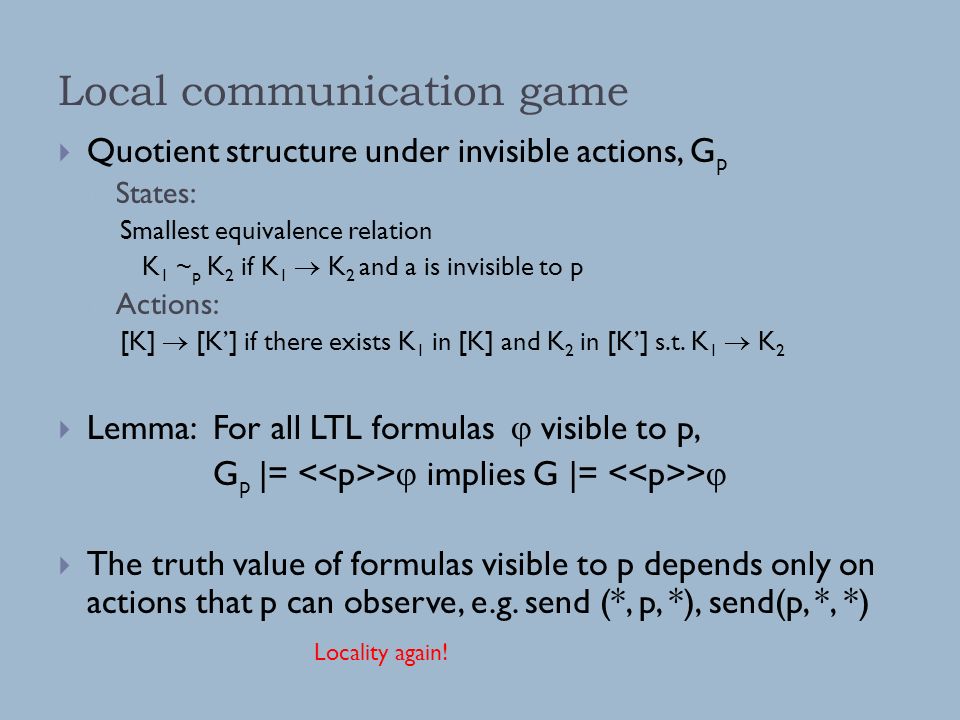 Local communication game  Quotient structure under invisible actions, G p  States: Smallest equivalence relation K 1 ~ p K 2 if K 1  K 2 and a is invisible to p  Actions: [K]  [K’] if there exists K 1 in [K] and K 2 in [K’] s.t.