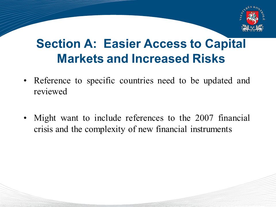 Section A: Easier Access to Capital Markets and Increased Risks Reference to specific countries need to be updated and reviewed Might want to include references to the 2007 financial crisis and the complexity of new financial instruments