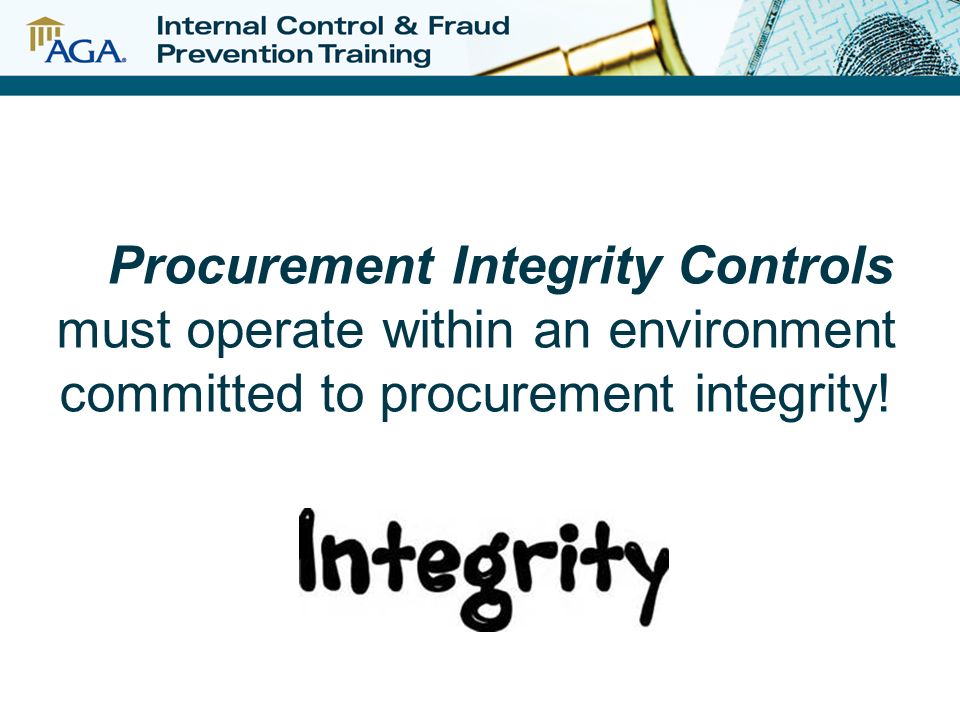 the aggregate of the organization’s people, processes, procedures, and management systems that are uniquely designed to the organization and provide reasonable assurance regarding the prevention, deterrence, detection, and prompt reporting of procurement abuse, fraud, or non- compliance within organizational procurements * PROCUREMENT INTEGRITY CONTROL SYSTEM™ * Procurement Integrity Consulting Services, LLC