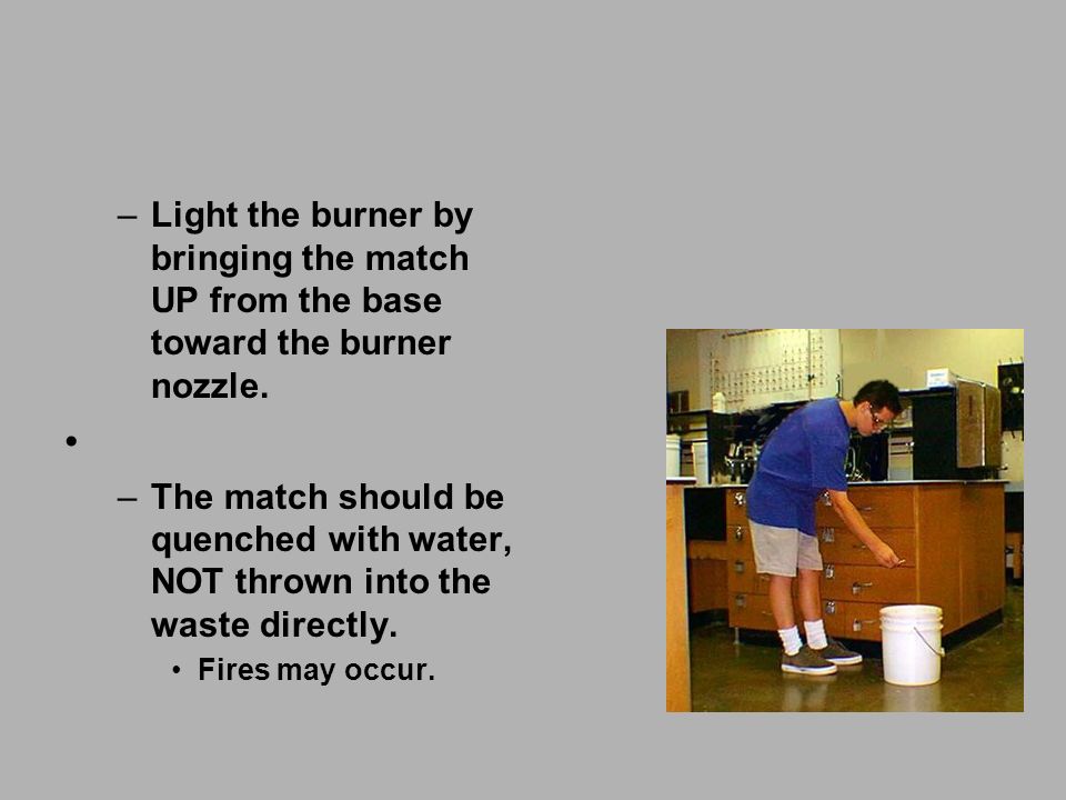 –Light the burner by bringing the match UP from the base toward the burner nozzle.