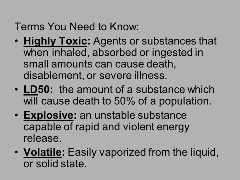 Terms You Need to Know: Highly Toxic: Agents or substances that when inhaled, absorbed or ingested in small amounts can cause death, disablement, or severe illness.