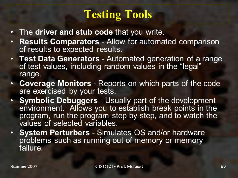 Summer 2007CISC121 - Prof. McLeod69 Testing Tools The driver and stub code that you write.