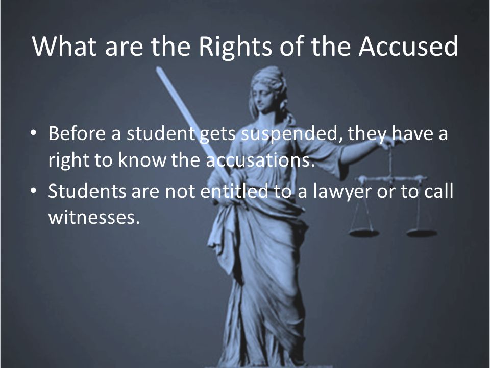What are the Rights of the Accused Before a student gets suspended, they have a right to know the accusations.