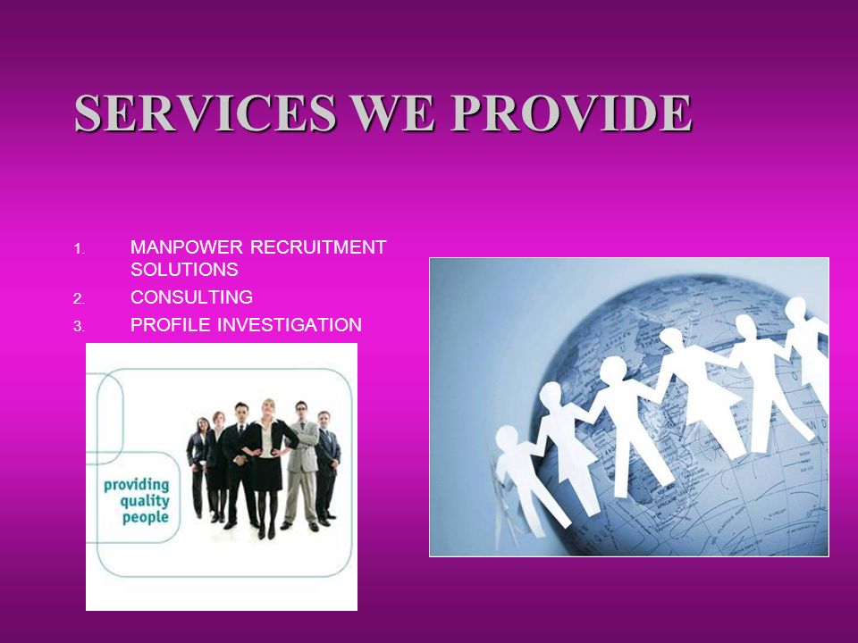SERVICES WE PROVIDE 1. MANPOWER RECRUITMENT SOLUTIONS 2. CONSULTING 3. PROFILE INVESTIGATION