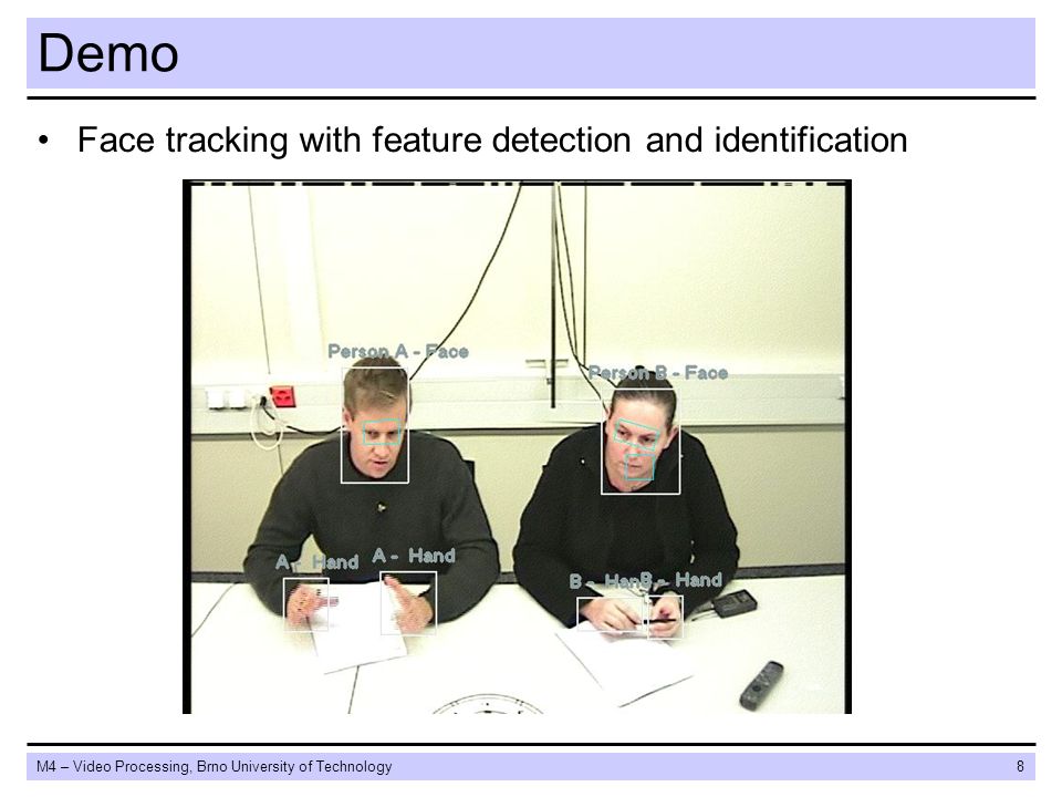 M4 – Video Processing, Brno University of Technology8 Demo Face tracking with feature detection and identification