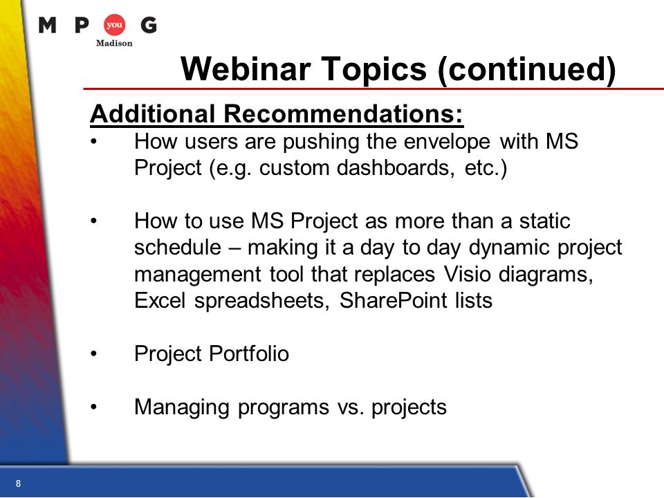 8 Webinar Topics (continued) Additional Recommendations: How users are pushing the envelope with MS Project (e.g.