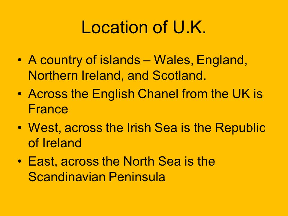 Location of U.K. A country of islands – Wales, England, Northern Ireland, and Scotland.