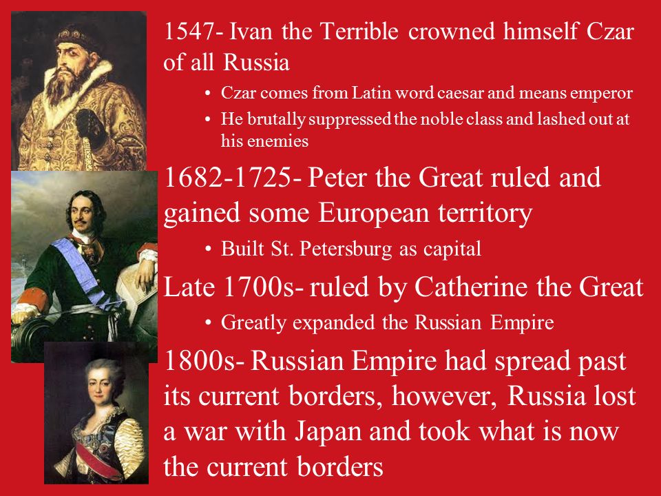 1547- Ivan the Terrible crowned himself Czar of all Russia Czar comes from Latin word caesar and means emperor He brutally suppressed the noble class and lashed out at his enemies Peter the Great ruled and gained some European territory Built St.