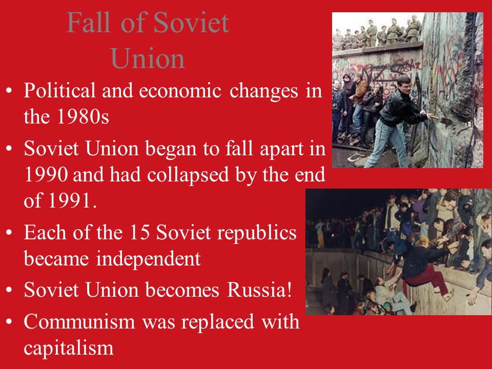Fall of Soviet Union Political and economic changes in the 1980s Soviet Union began to fall apart in 1990 and had collapsed by the end of 1991.