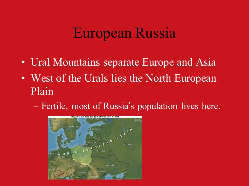 European Russia Ural Mountains separate Europe and Asia West of the Urals lies the North European Plain –Fertile, most of Russia’s population lives here.