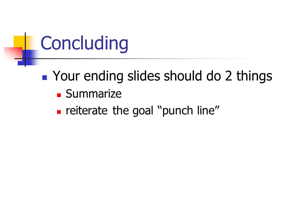 Concluding Your ending slides should do 2 things Summarize reiterate the goal punch line