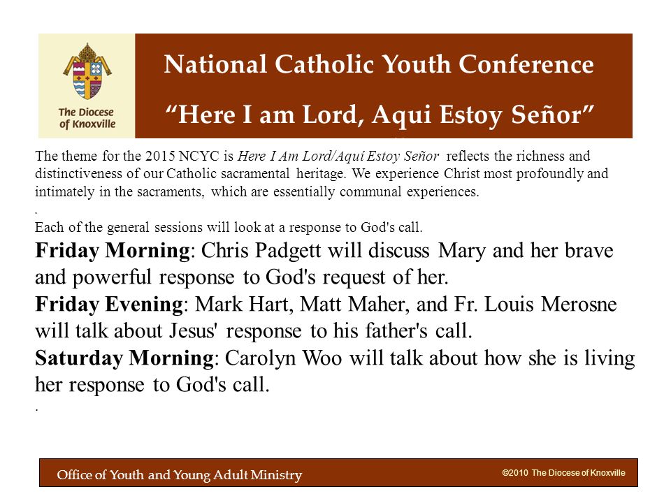 ©2010 The Diocese of Knoxville Here I am Lord, Aqui Estoy Señor The theme for the 2015 NCYC is Here I Am Lord/Aquí Estoy Señor reflects the richness and distinctiveness of our Catholic sacramental heritage.