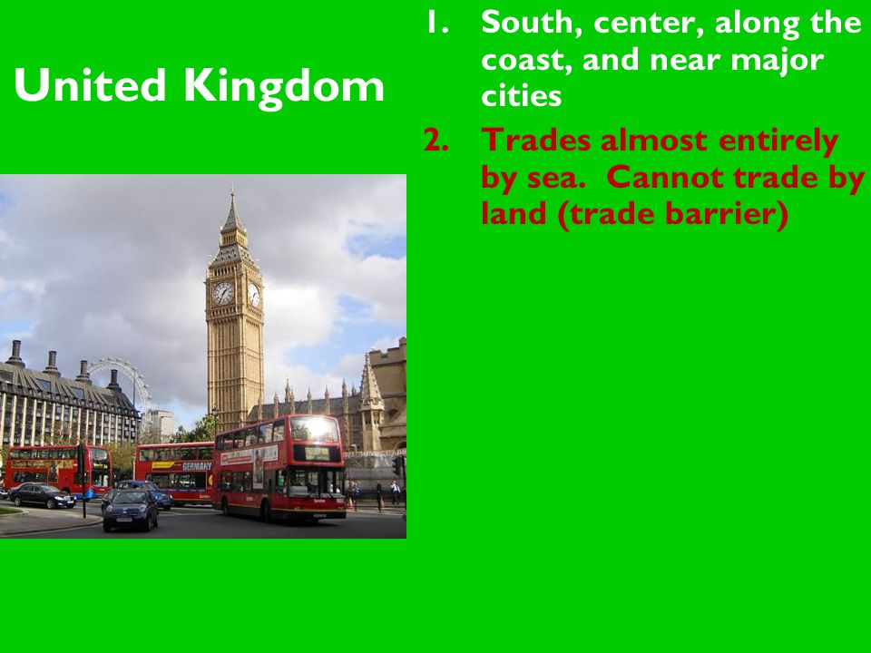 United Kingdom 1.South, center, along the coast, and near major cities 2.Trades almost entirely by sea.