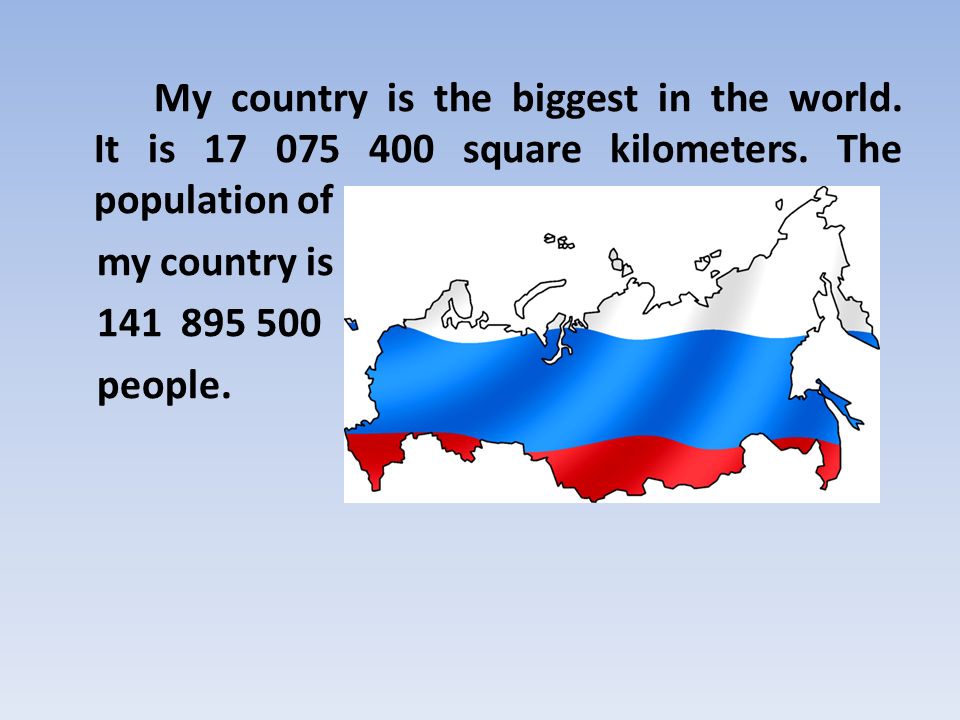My country is the biggest in the world. It is square kilometers.