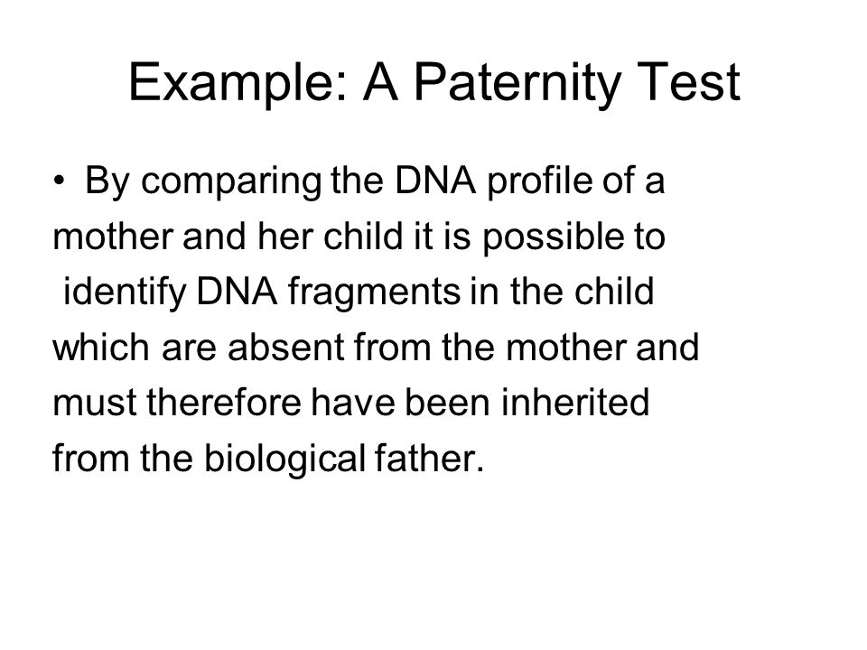 Example: A Paternity Test By comparing the DNA profile of a mother and her child it is possible to identify DNA fragments in the child which are absent from the mother and must therefore have been inherited from the biological father.