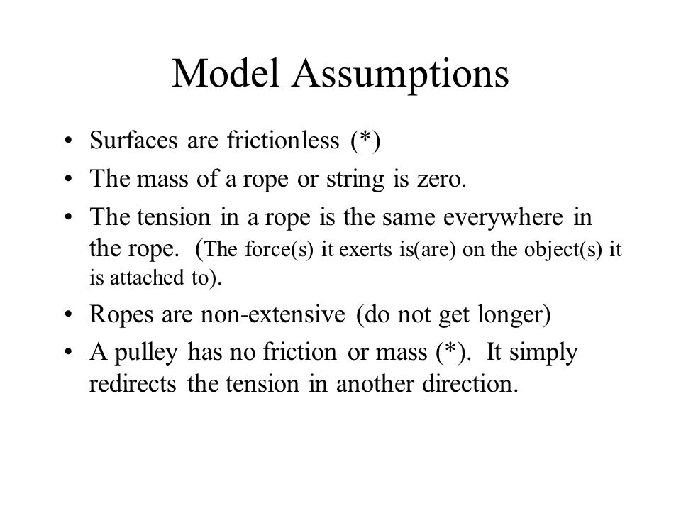 Model Assumptions Surfaces are frictionless (*) The mass of a rope or string is zero.