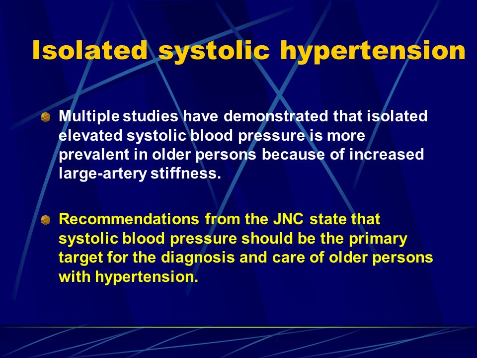 Isolated systolic hypertension Multiple studies have demonstrated that isolated elevated systolic blood pressure is more prevalent in older persons because of increased large-artery stiffness.