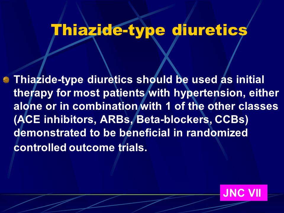 Thiazide-type diuretics Thiazide-type diuretics should be used as initial therapy for most patients with hypertension, either alone or in combination with 1 of the other classes (ACE inhibitors, ARBs, Beta-blockers, CCBs) demonstrated to be beneficial in randomized controlled outcome trials.