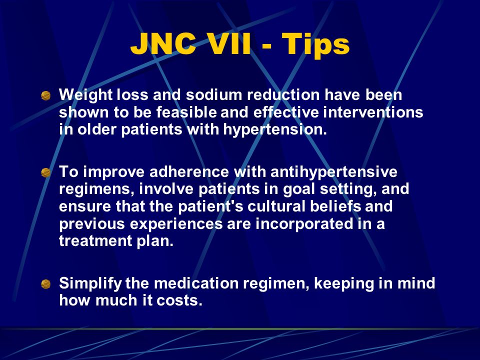 JNC VII - Tips Weight loss and sodium reduction have been shown to be feasible and effective interventions in older patients with hypertension.