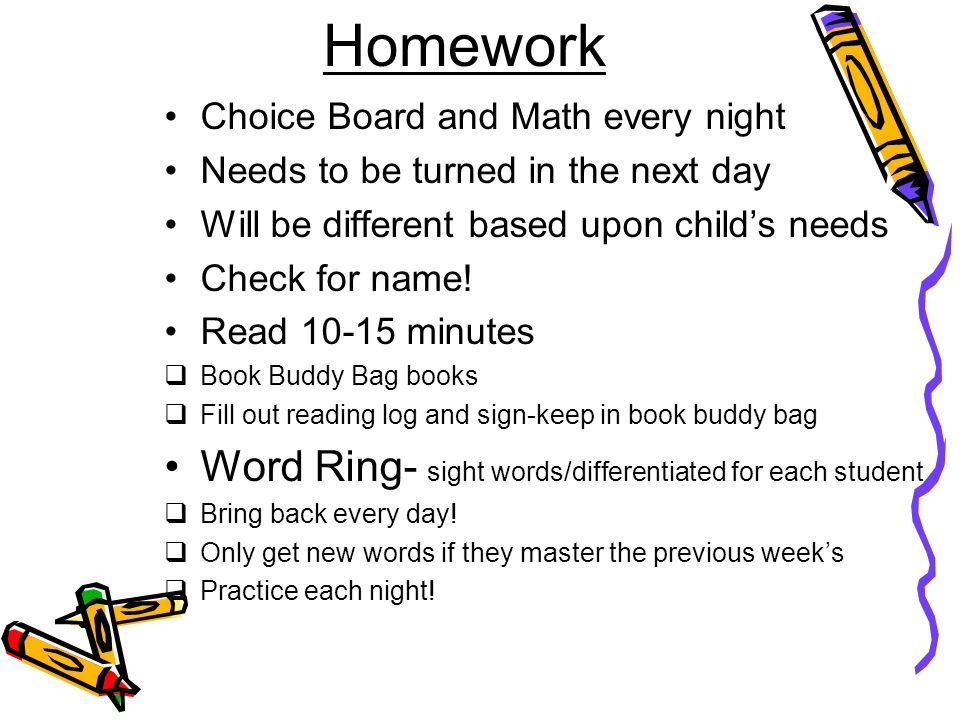 Homework Choice Board and Math every night Needs to be turned in the next day Will be different based upon child’s needs Check for name.