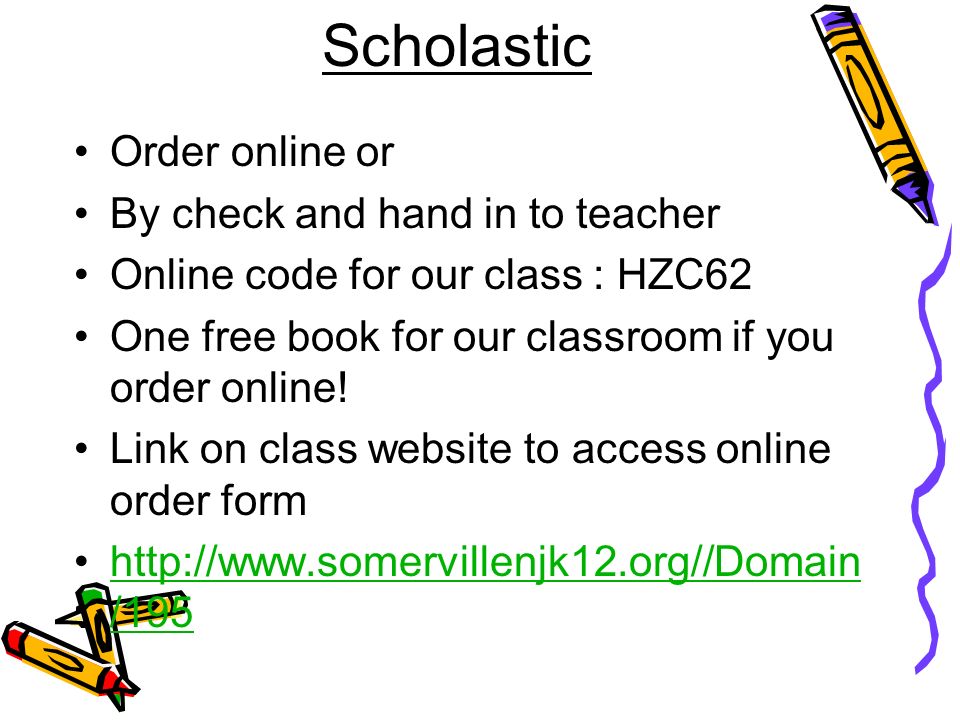 Scholastic Order online or By check and hand in to teacher Online code for our class : HZC62 One free book for our classroom if you order online.