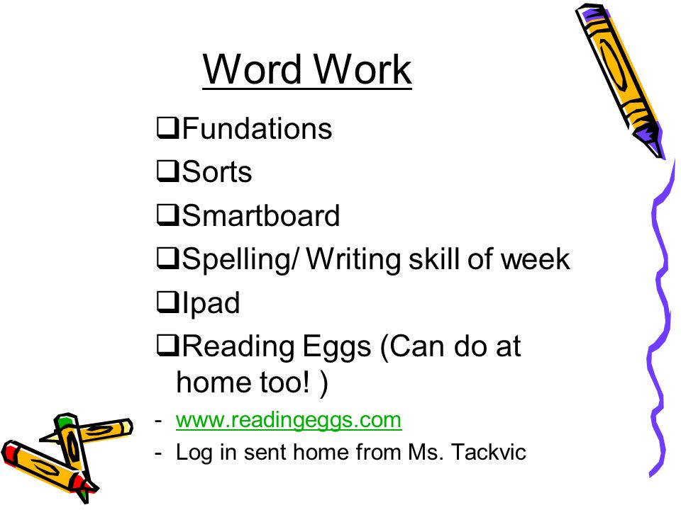 Word Work  Fundations  Sorts  Smartboard  Spelling/ Writing skill of week  Ipad  Reading Eggs (Can do at home too.