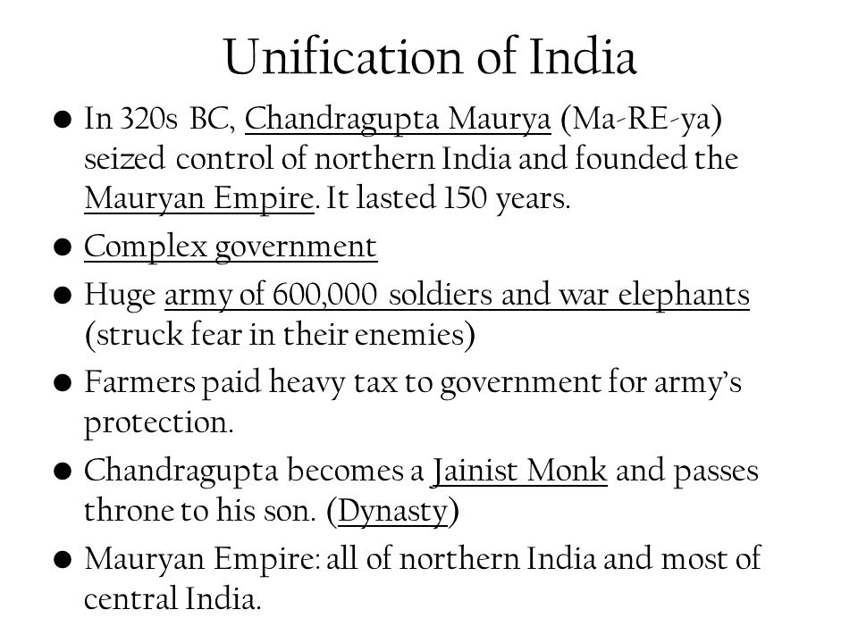 Unification of India In 320s BC, Chandragupta Maurya (Ma-RE-ya) seized control of northern India and founded the Mauryan Empire.