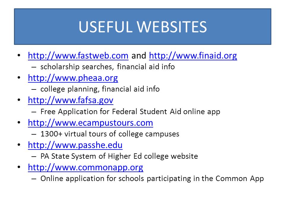 USEFUL WEBSITES   and     – scholarship searches, financial aid info   – college planning, financial aid info   – Free Application for Federal Student Aid online app   – virtual tours of college campuses   – PA State System of Higher Ed college website   – Online application for schools participating in the Common App