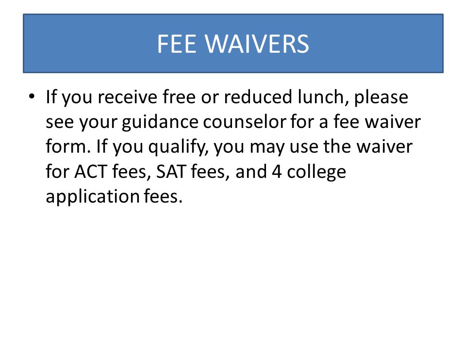 FEE WAIVERS If you receive free or reduced lunch, please see your guidance counselor for a fee waiver form.