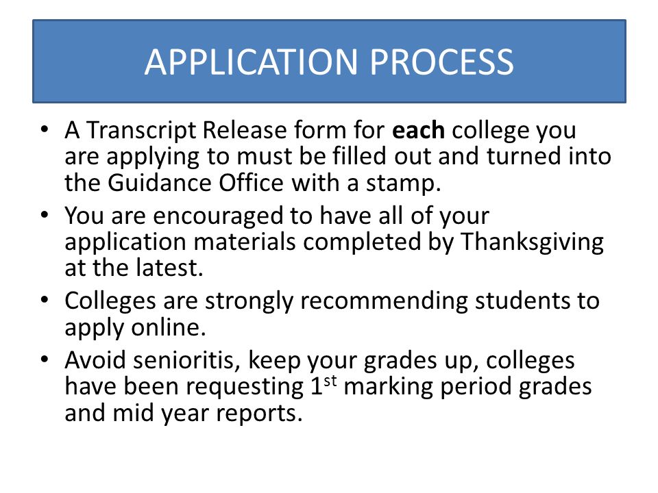 APPLICATION PROCESS A Transcript Release form for each college you are applying to must be filled out and turned into the Guidance Office with a stamp.