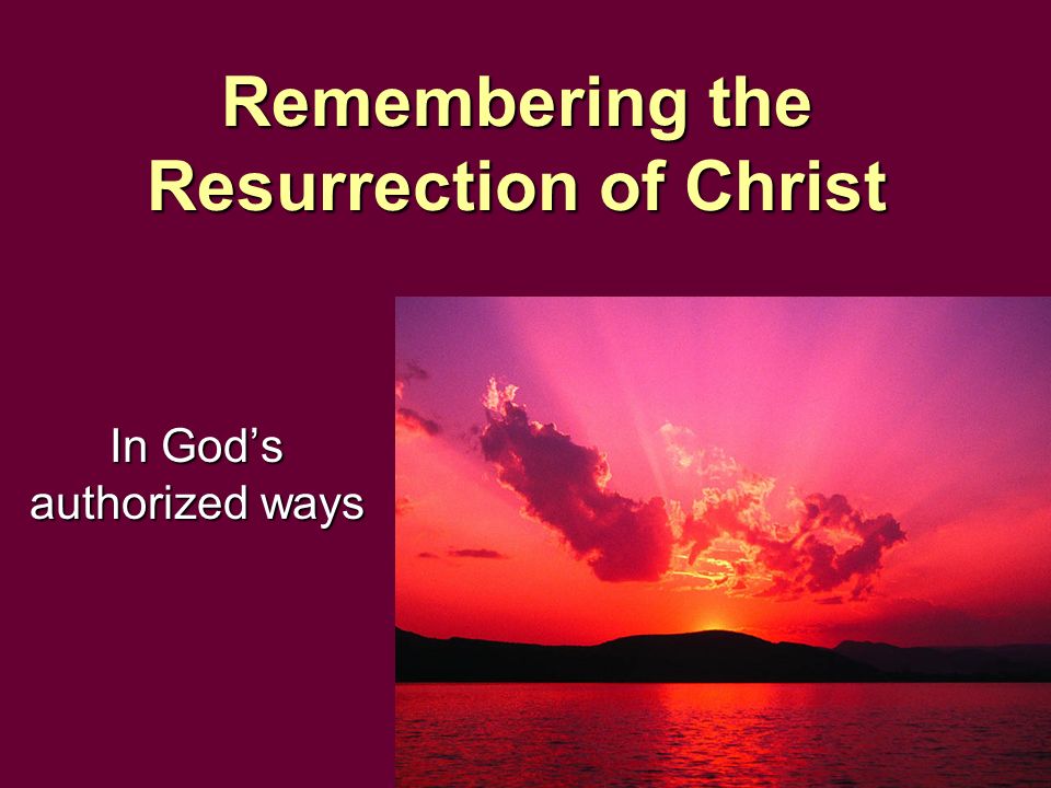 Remembering the Resurrection of Christ In God’s authorized ways
