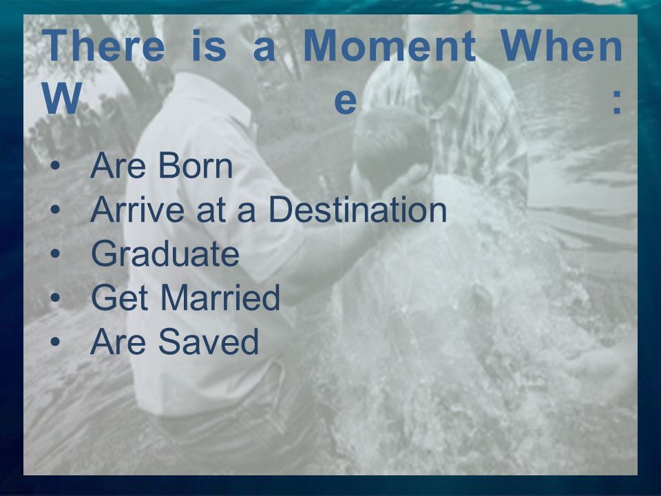 Are Born Arrive at a Destination Graduate Get Married Are Saved There is a Moment When We: