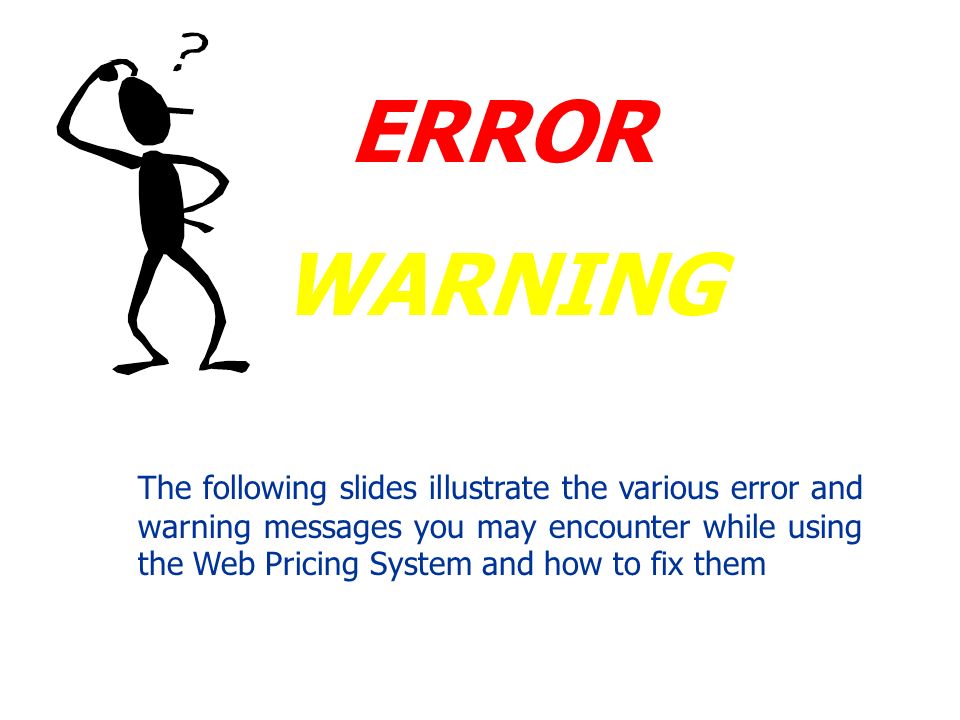ERROR WARNING The following slides illustrate the various error and warning messages you may encounter while using the Web Pricing System and how to fix them