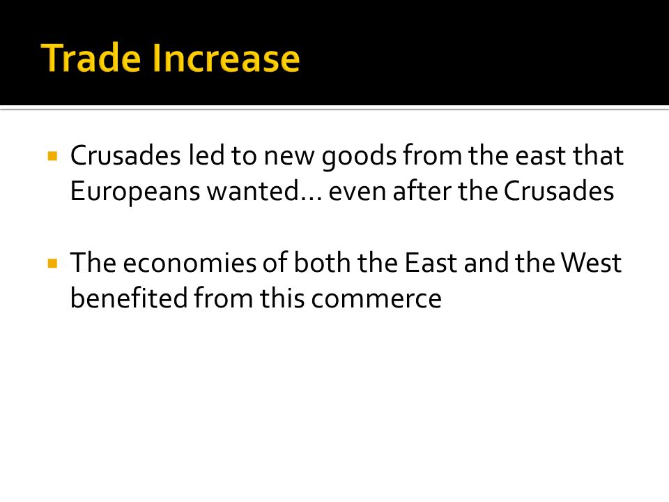  Crusades led to new goods from the east that Europeans wanted… even after the Crusades  The economies of both the East and the West benefited from this commerce